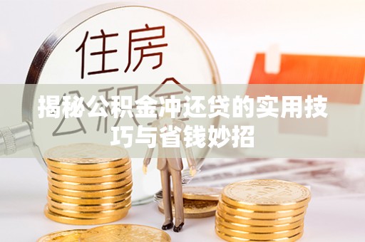 新平揭秘公积金冲还贷的实用技巧与省钱妙招