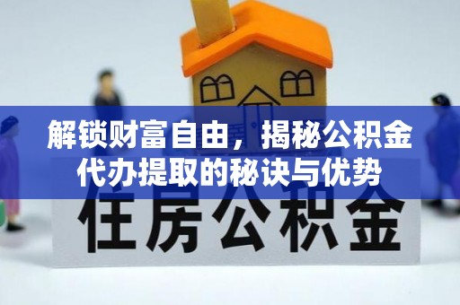 新平解锁财富自由，揭秘公积金代办提取的秘诀与优势