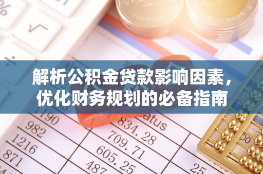 新平解析公积金贷款影响因素，优化财务规划的必备指南