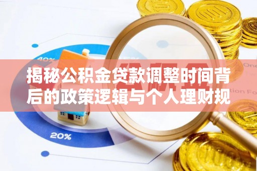 新平揭秘公积金贷款调整时间背后的政策逻辑与个人理财规划