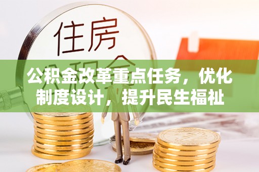 新平公积金改革重点任务，优化制度设计，提升民生福祉