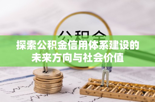 新平探索公积金信用体系建设的未来方向与社会价值
