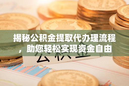 新平揭秘公积金提取代办理流程，助您轻松实现资金自由
