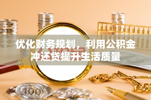 新平优化财务规划，利用公积金冲还贷提升生活质量