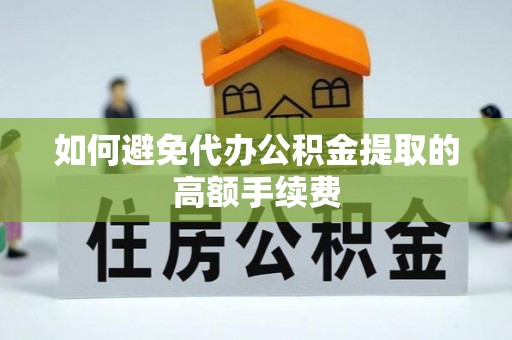 新平如何避免代办公积金提取的高额手续费
