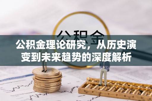 新平公积金理论研究，从历史演变到未来趋势的深度解析