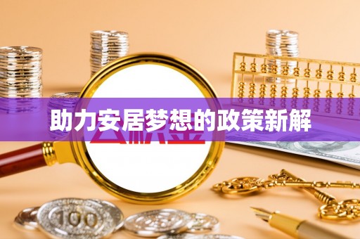 新平助力安居梦想的政策新解