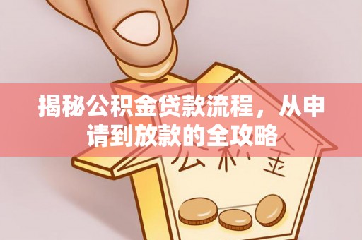 新平揭秘公积金贷款流程，从申请到放款的全攻略