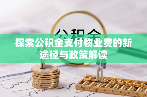 新平探索公积金支付物业费的新途径与政策解读