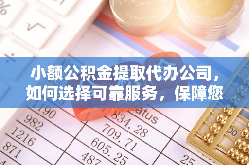 新平小额公积金提取代办公司，如何选择可靠服务，保障您的资金安全