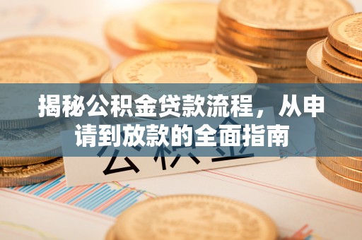 新平揭秘公积金贷款流程，从申请到放款的全面指南