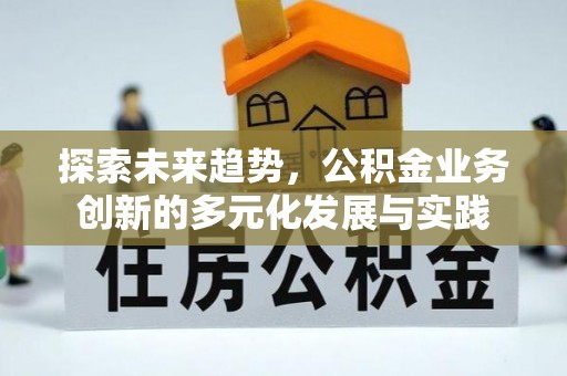 新平探索未来趋势，公积金业务创新的多元化发展与实践
