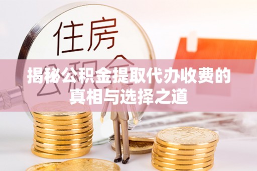 新平揭秘公积金提取代办收费的真相与选择之道