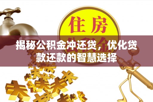 新平揭秘公积金冲还贷，优化贷款还款的智慧选择
