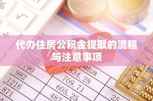 新平代办住房公积金提取的流程与注意事项