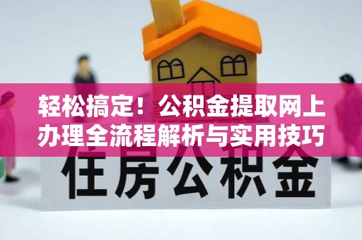 新平轻松搞定！公积金提取网上办理全流程解析与实用技巧