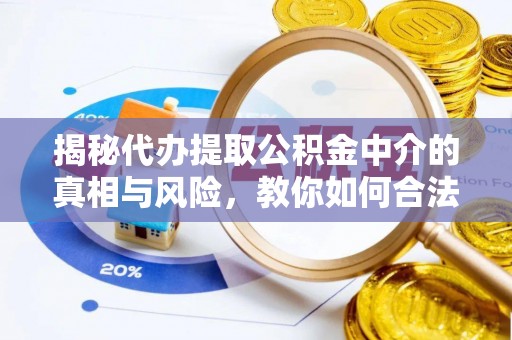 新平揭秘代办提取公积金中介的真相与风险，教你如何合法合规操作