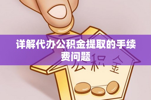 新平详解代办公积金提取的手续费问题