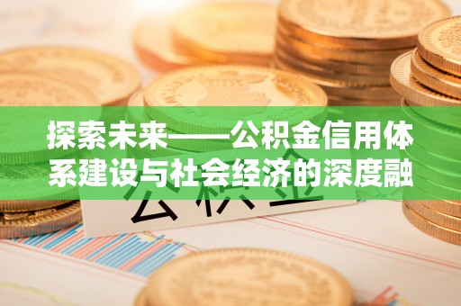 新平探索未来——公积金信用体系建设与社会经济的深度融合