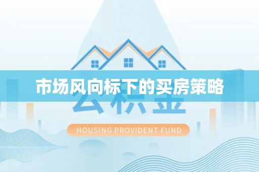 新平市场风向标下的买房策略