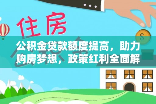 新平公积金贷款额度提高，助力购房梦想，政策红利全面解析