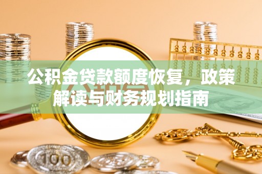 新平公积金贷款额度恢复，政策解读与财务规划指南