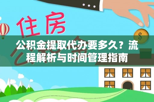 新平公积金提取代办要多久？流程解析与时间管理指南