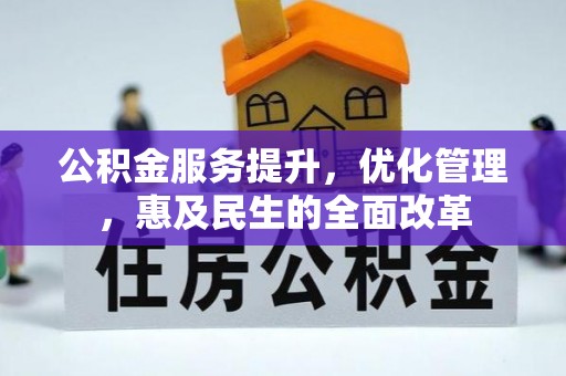 新平公积金服务提升，优化管理，惠及民生的全面改革