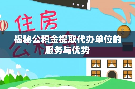 新平揭秘公积金提取代办单位的服务与优势