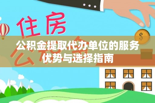 新平公积金提取代办单位的服务优势与选择指南