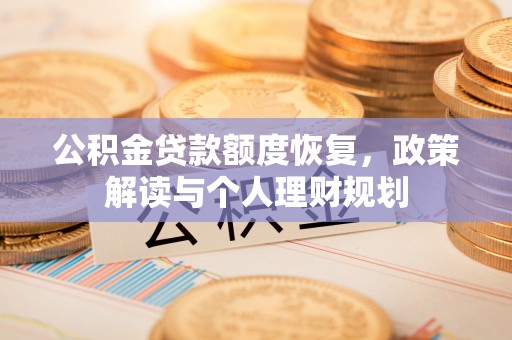 新平公积金贷款额度恢复，政策解读与个人理财规划