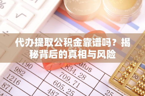新平代办提取公积金靠谱吗？揭秘背后的真相与风险