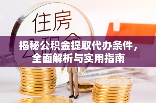 新平揭秘公积金提取代办条件，全面解析与实用指南