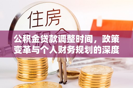 新平公积金贷款调整时间，政策变革与个人财务规划的深度解析