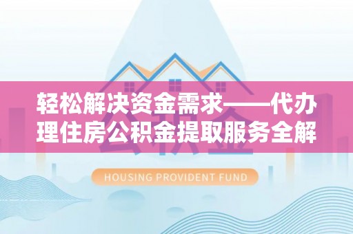新平轻松解决资金需求——代办理住房公积金提取服务全解析