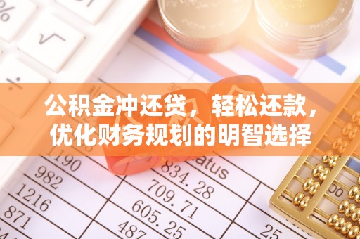 新平公积金冲还贷，轻松还款，优化财务规划的明智选择