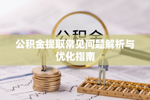 新平公积金提取常见问题解析与优化指南