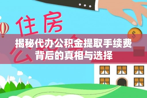 新平揭秘代办公积金提取手续费背后的真相与选择