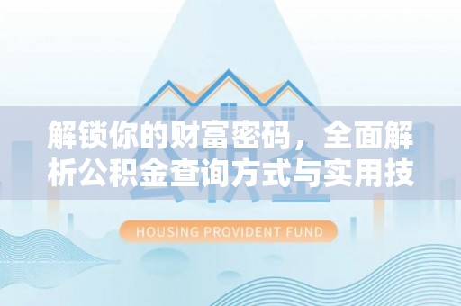 新平解锁你的财富密码，全面解析公积金查询方式与实用技巧