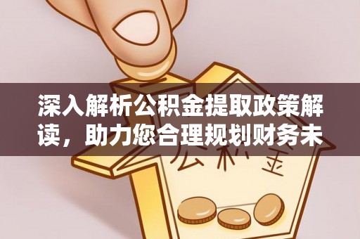 新平深入解析公积金提取政策解读，助力您合理规划财务未来