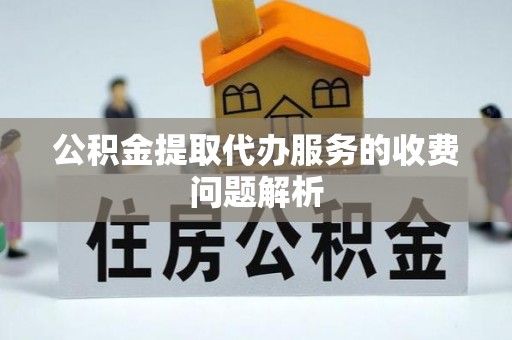 新平公积金提取代办服务的收费问题解析
