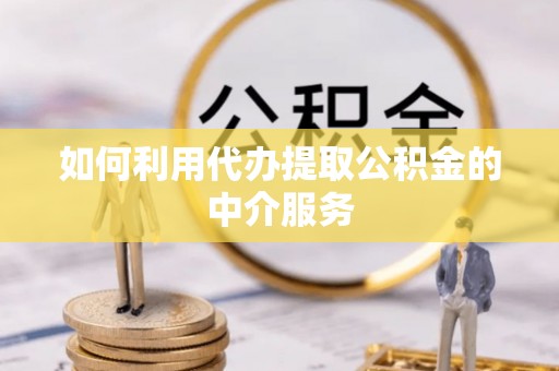 新平如何利用代办提取公积金的中介服务