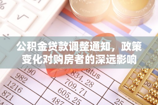 新平公积金贷款调整通知，政策变化对购房者的深远影响