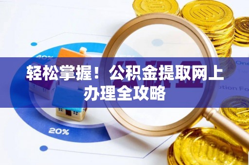 新平轻松掌握！公积金提取网上办理全攻略