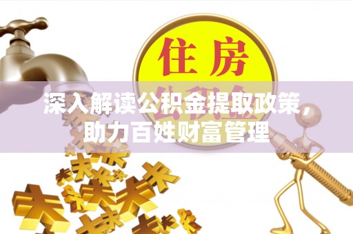 新平深入解读公积金提取政策，助力百姓财富管理