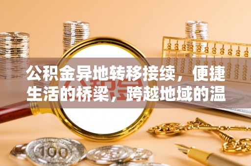 新平公积金异地转移接续，便捷生活的桥梁，跨越地域的温暖保障