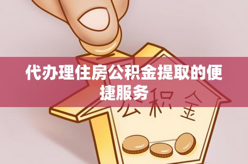 新平代办理住房公积金提取的便捷服务