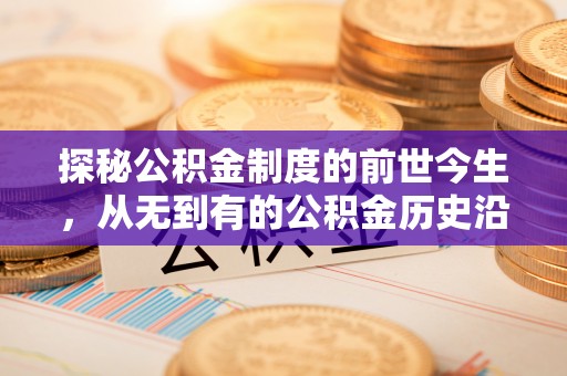 新平探秘公积金制度的前世今生，从无到有的公积金历史沿革之旅