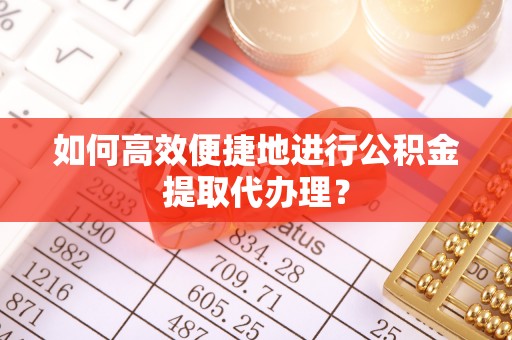 新平如何高效便捷地进行公积金提取代办理？