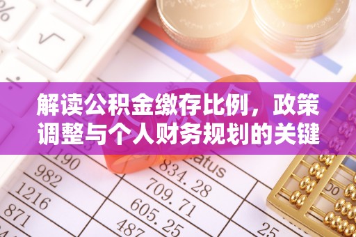 新平解读公积金缴存比例，政策调整与个人财务规划的关键点